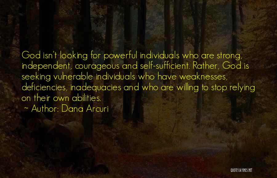 Dana Arcuri Quotes: God Isn't Looking For Powerful Individuals Who Are Strong, Independent, Courageous And Self-sufficient. Rather, God Is Seeking Vulnerable Individuals Who