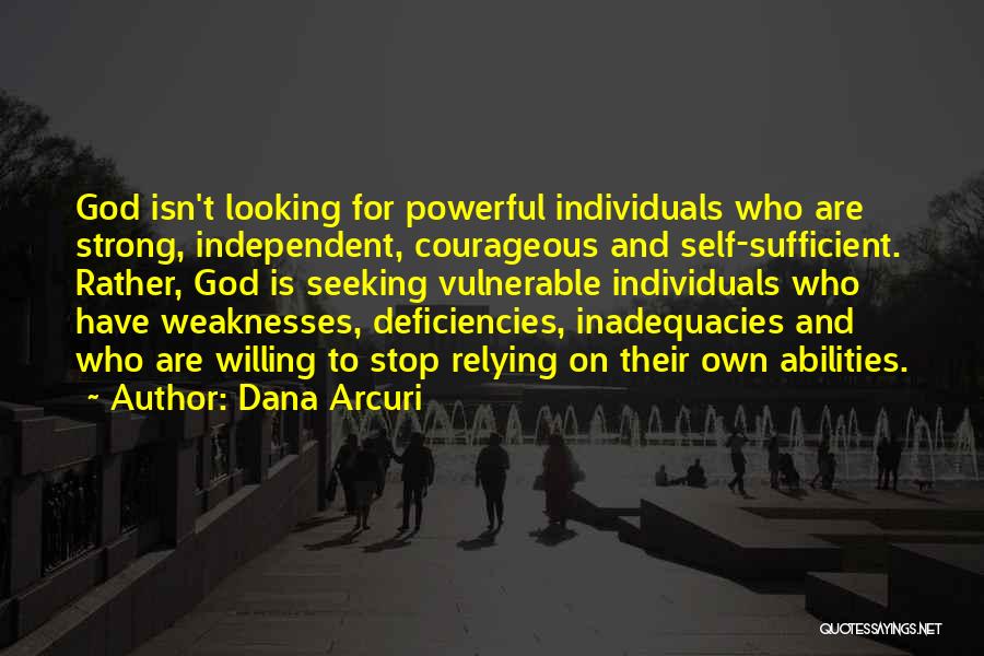 Dana Arcuri Quotes: God Isn't Looking For Powerful Individuals Who Are Strong, Independent, Courageous And Self-sufficient. Rather, God Is Seeking Vulnerable Individuals Who
