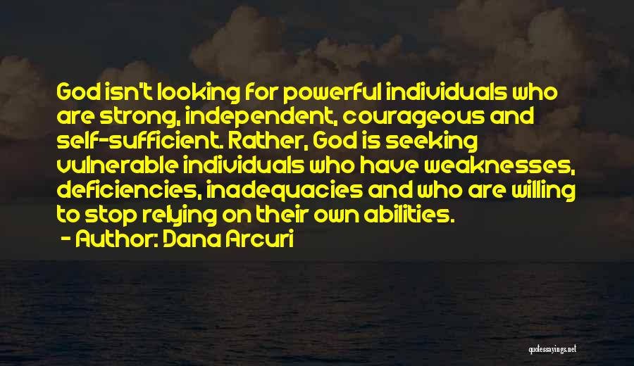 Dana Arcuri Quotes: God Isn't Looking For Powerful Individuals Who Are Strong, Independent, Courageous And Self-sufficient. Rather, God Is Seeking Vulnerable Individuals Who