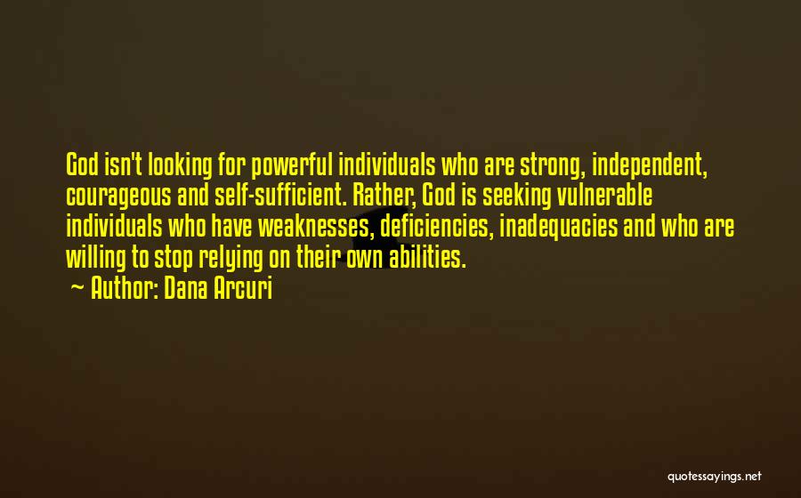 Dana Arcuri Quotes: God Isn't Looking For Powerful Individuals Who Are Strong, Independent, Courageous And Self-sufficient. Rather, God Is Seeking Vulnerable Individuals Who