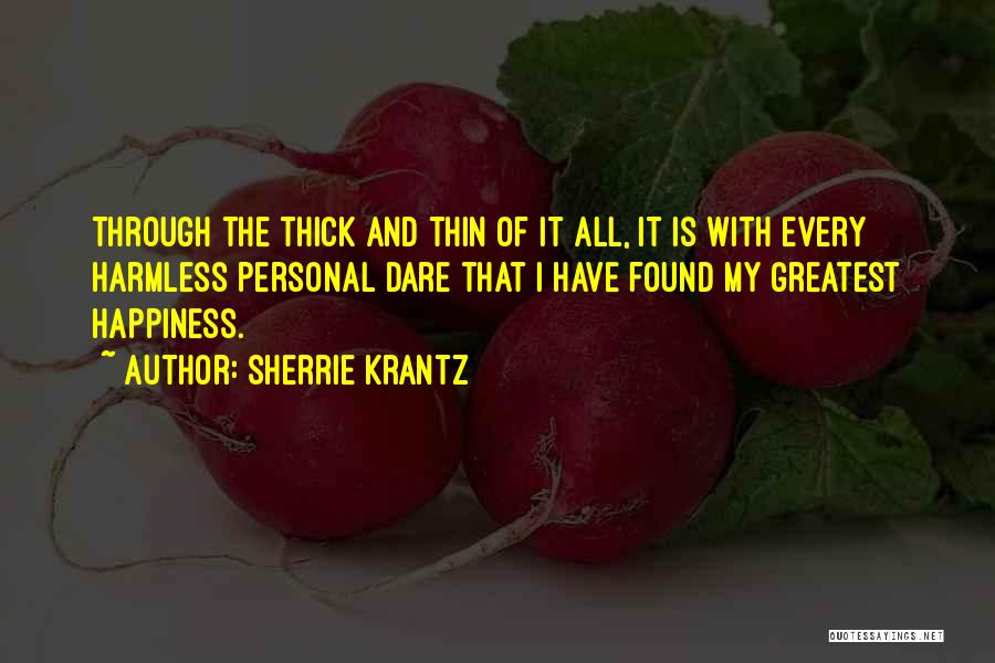 Sherrie Krantz Quotes: Through The Thick And Thin Of It All, It Is With Every Harmless Personal Dare That I Have Found My