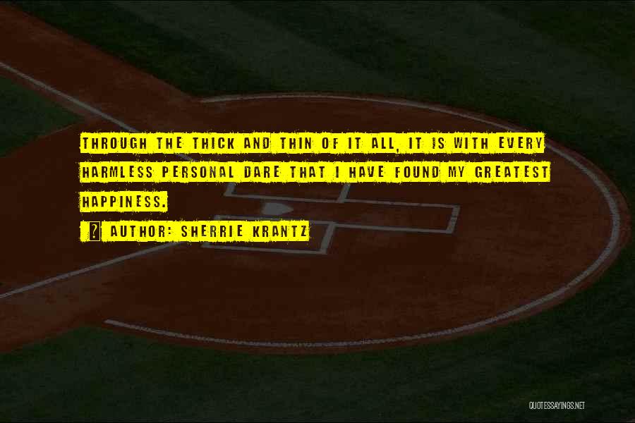 Sherrie Krantz Quotes: Through The Thick And Thin Of It All, It Is With Every Harmless Personal Dare That I Have Found My