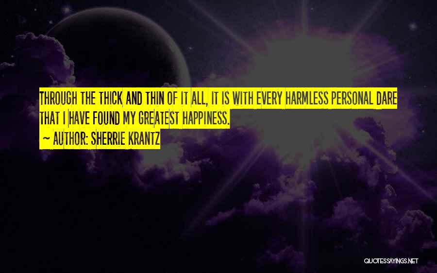 Sherrie Krantz Quotes: Through The Thick And Thin Of It All, It Is With Every Harmless Personal Dare That I Have Found My