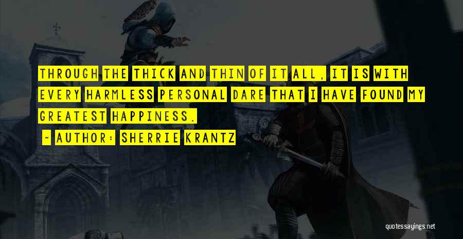 Sherrie Krantz Quotes: Through The Thick And Thin Of It All, It Is With Every Harmless Personal Dare That I Have Found My