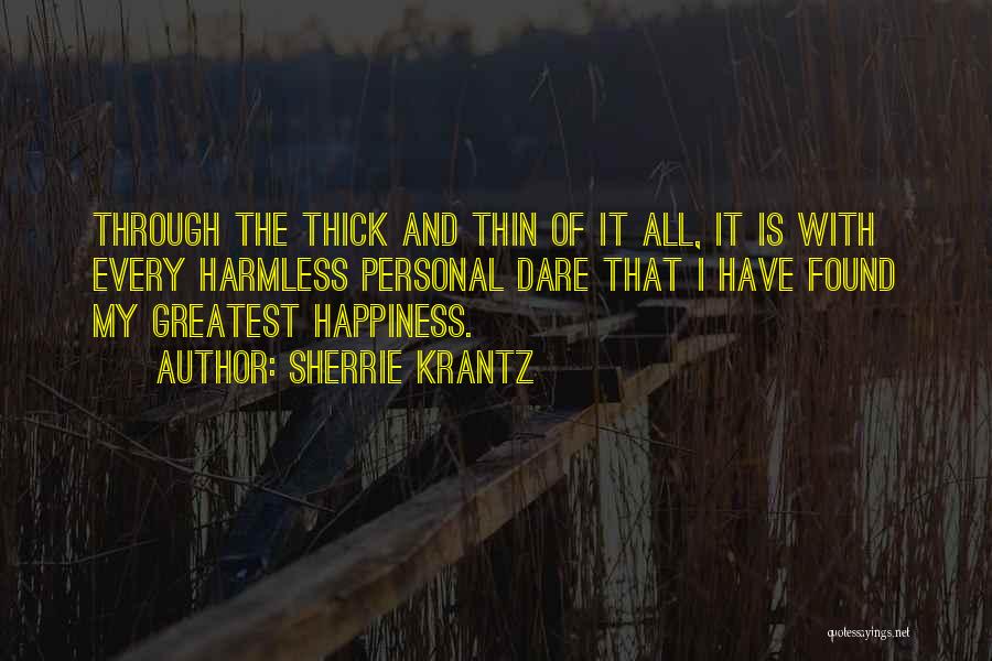 Sherrie Krantz Quotes: Through The Thick And Thin Of It All, It Is With Every Harmless Personal Dare That I Have Found My