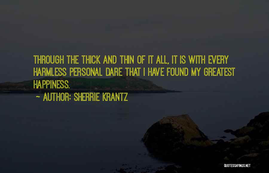 Sherrie Krantz Quotes: Through The Thick And Thin Of It All, It Is With Every Harmless Personal Dare That I Have Found My