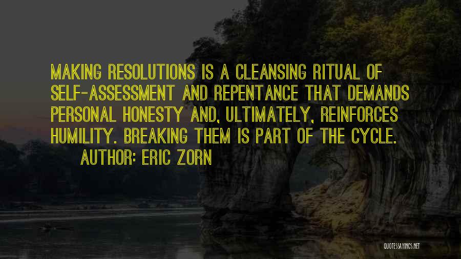 Eric Zorn Quotes: Making Resolutions Is A Cleansing Ritual Of Self-assessment And Repentance That Demands Personal Honesty And, Ultimately, Reinforces Humility. Breaking Them