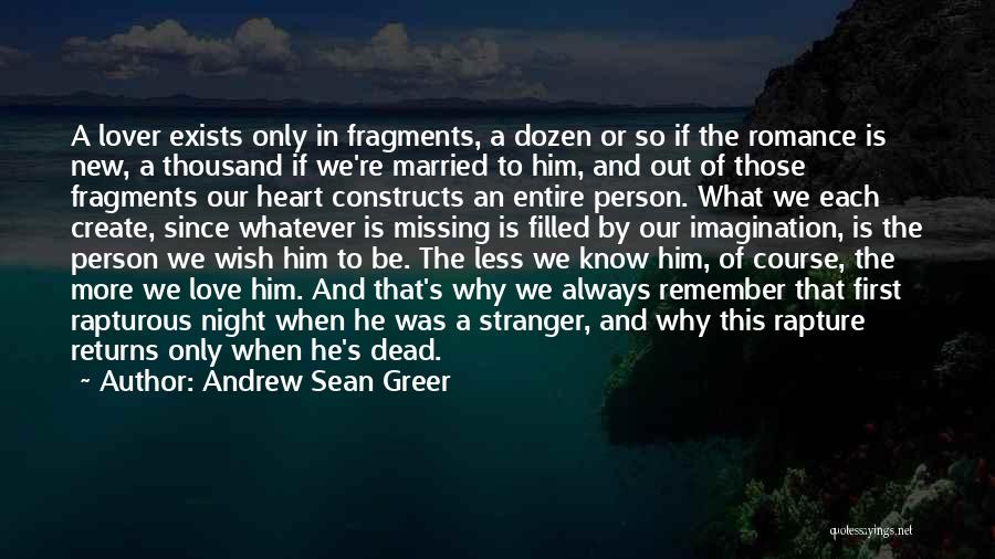 Andrew Sean Greer Quotes: A Lover Exists Only In Fragments, A Dozen Or So If The Romance Is New, A Thousand If We're Married