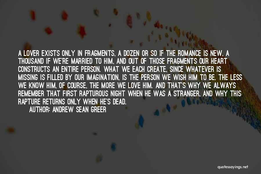 Andrew Sean Greer Quotes: A Lover Exists Only In Fragments, A Dozen Or So If The Romance Is New, A Thousand If We're Married