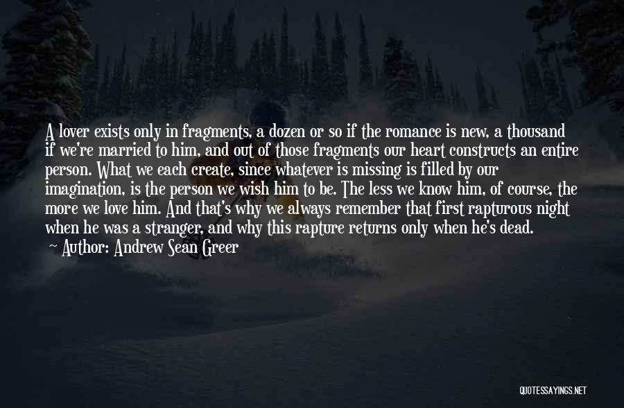 Andrew Sean Greer Quotes: A Lover Exists Only In Fragments, A Dozen Or So If The Romance Is New, A Thousand If We're Married