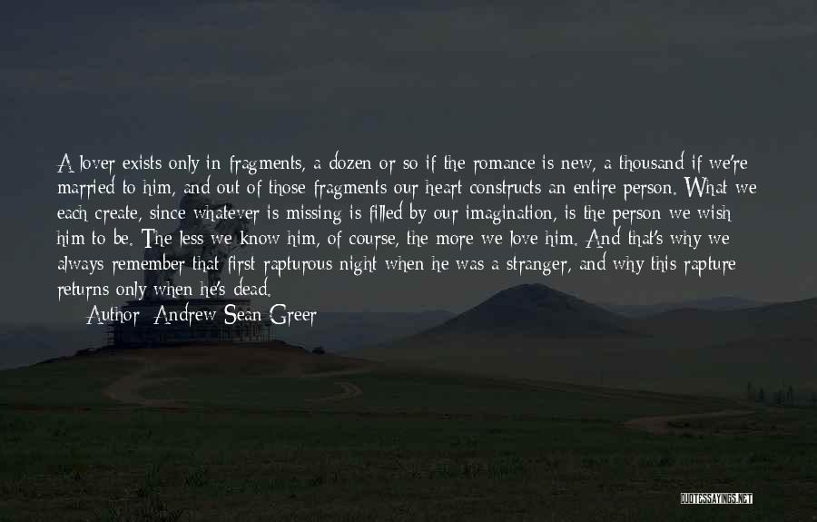 Andrew Sean Greer Quotes: A Lover Exists Only In Fragments, A Dozen Or So If The Romance Is New, A Thousand If We're Married