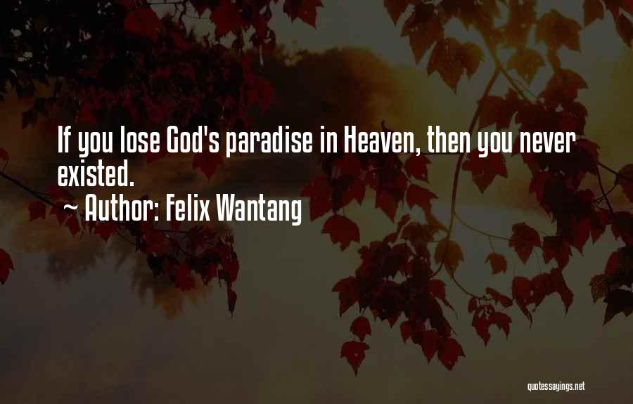 Felix Wantang Quotes: If You Lose God's Paradise In Heaven, Then You Never Existed.