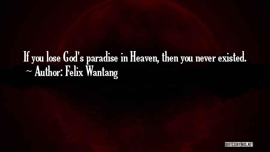 Felix Wantang Quotes: If You Lose God's Paradise In Heaven, Then You Never Existed.