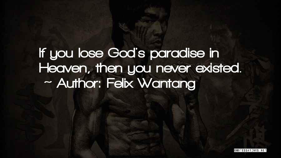 Felix Wantang Quotes: If You Lose God's Paradise In Heaven, Then You Never Existed.