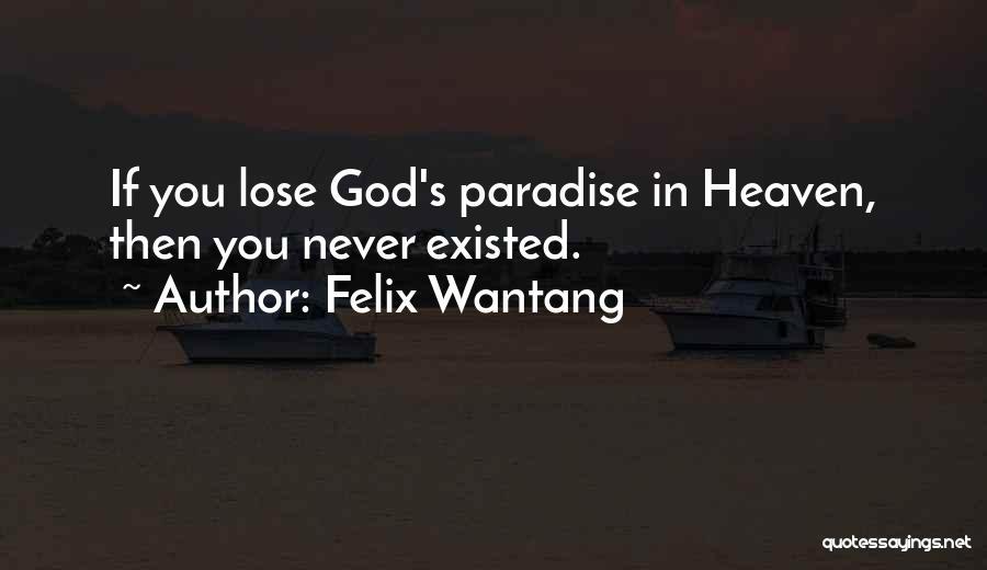 Felix Wantang Quotes: If You Lose God's Paradise In Heaven, Then You Never Existed.