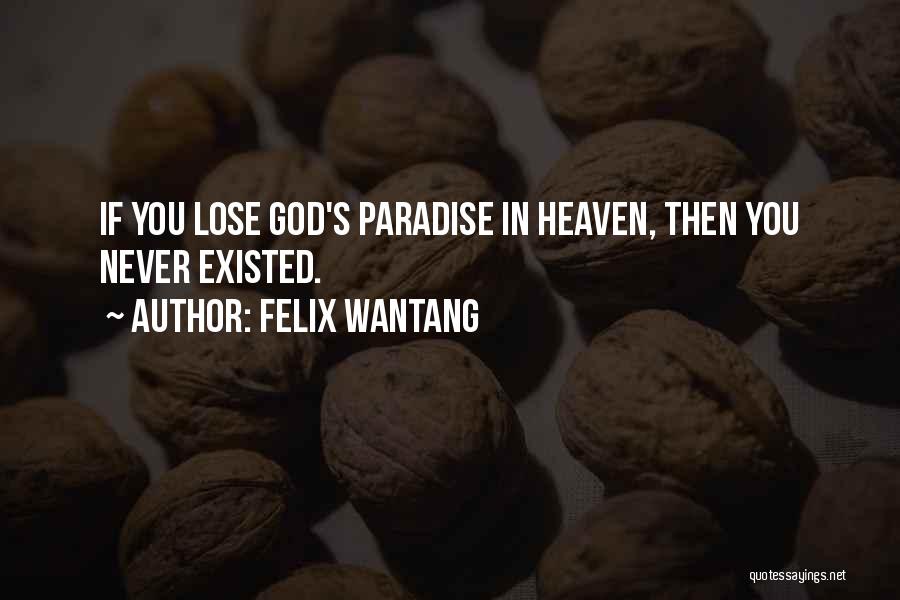 Felix Wantang Quotes: If You Lose God's Paradise In Heaven, Then You Never Existed.