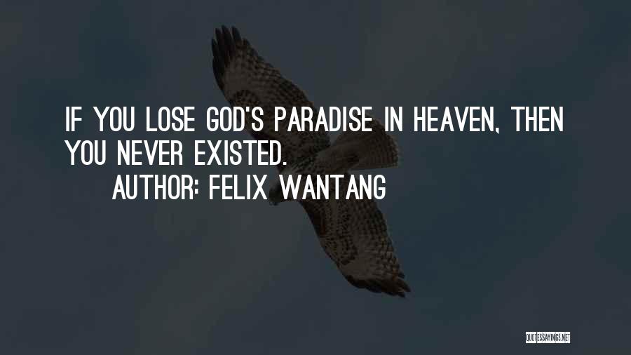 Felix Wantang Quotes: If You Lose God's Paradise In Heaven, Then You Never Existed.