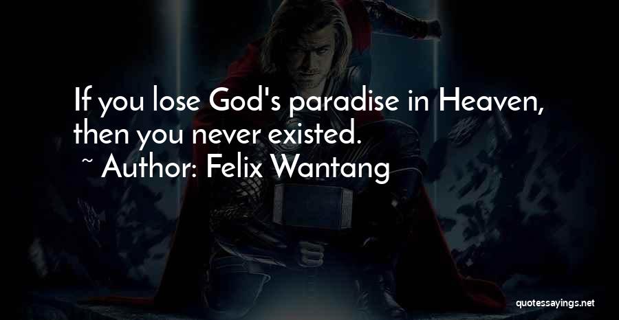 Felix Wantang Quotes: If You Lose God's Paradise In Heaven, Then You Never Existed.