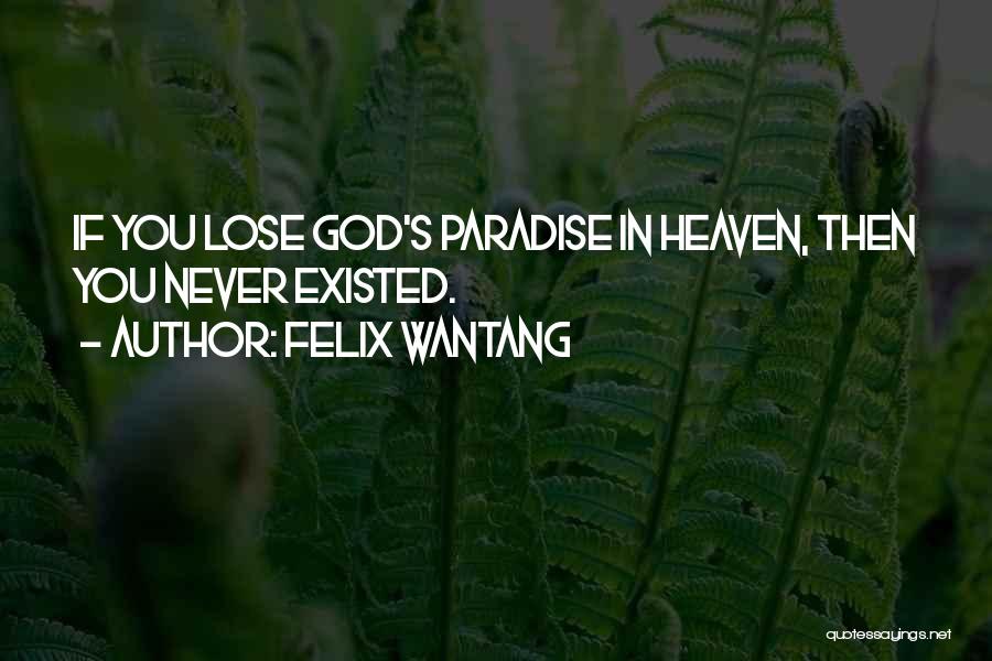 Felix Wantang Quotes: If You Lose God's Paradise In Heaven, Then You Never Existed.