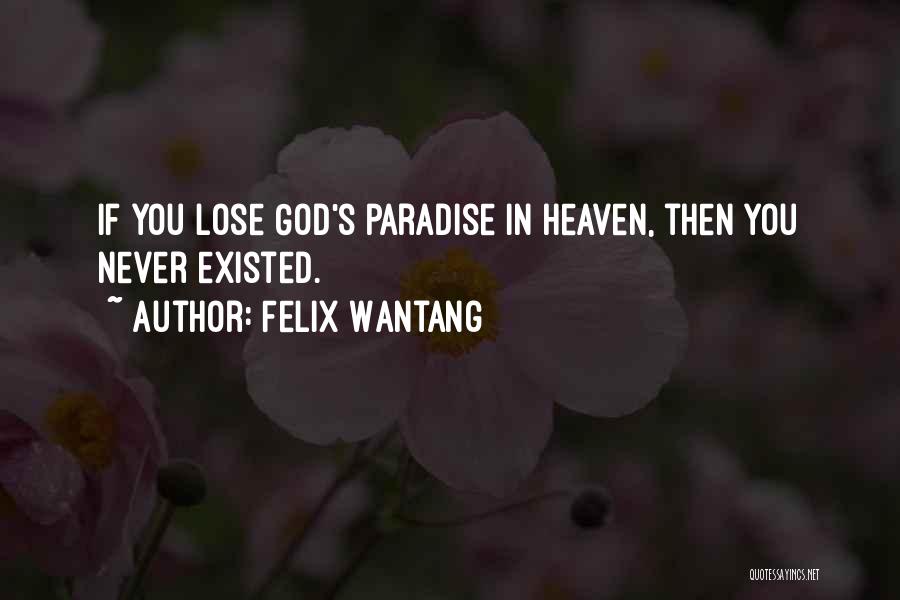 Felix Wantang Quotes: If You Lose God's Paradise In Heaven, Then You Never Existed.