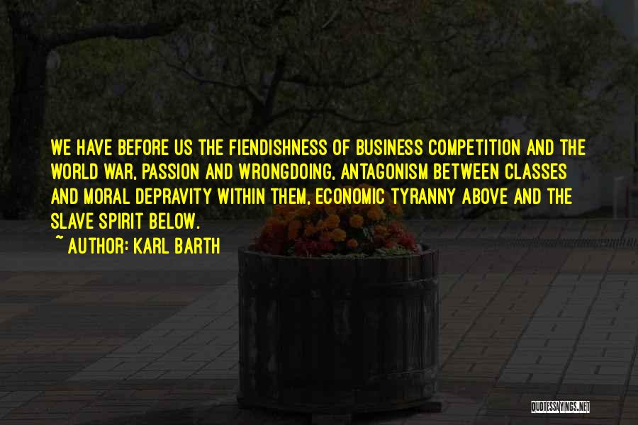 Karl Barth Quotes: We Have Before Us The Fiendishness Of Business Competition And The World War, Passion And Wrongdoing, Antagonism Between Classes And