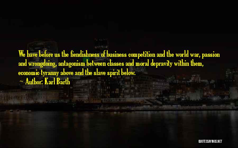 Karl Barth Quotes: We Have Before Us The Fiendishness Of Business Competition And The World War, Passion And Wrongdoing, Antagonism Between Classes And