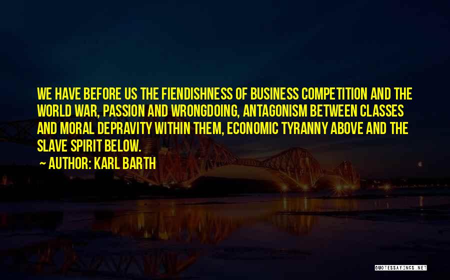 Karl Barth Quotes: We Have Before Us The Fiendishness Of Business Competition And The World War, Passion And Wrongdoing, Antagonism Between Classes And