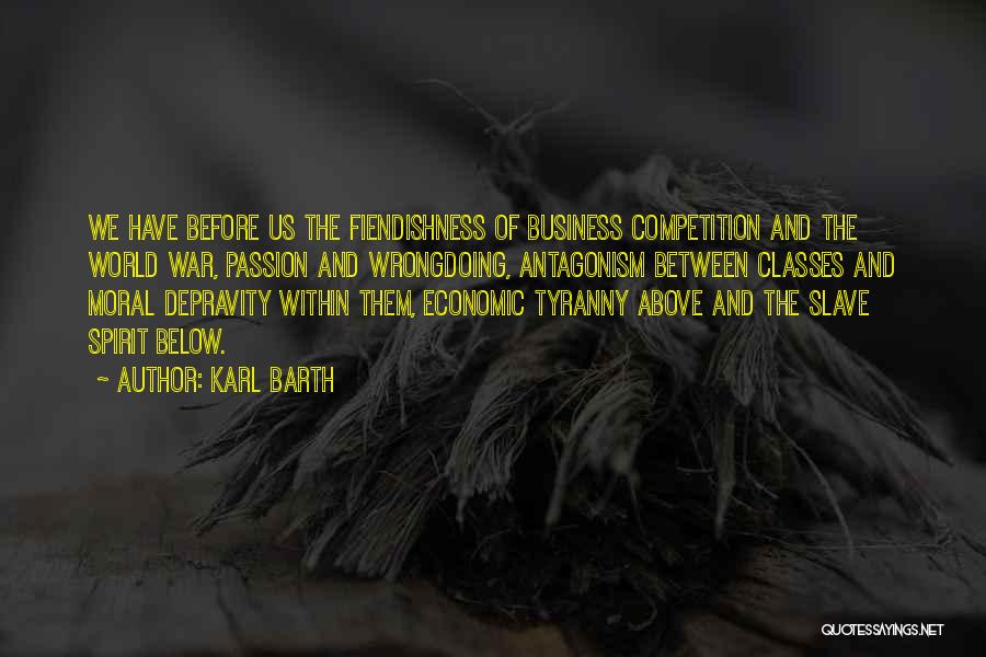 Karl Barth Quotes: We Have Before Us The Fiendishness Of Business Competition And The World War, Passion And Wrongdoing, Antagonism Between Classes And