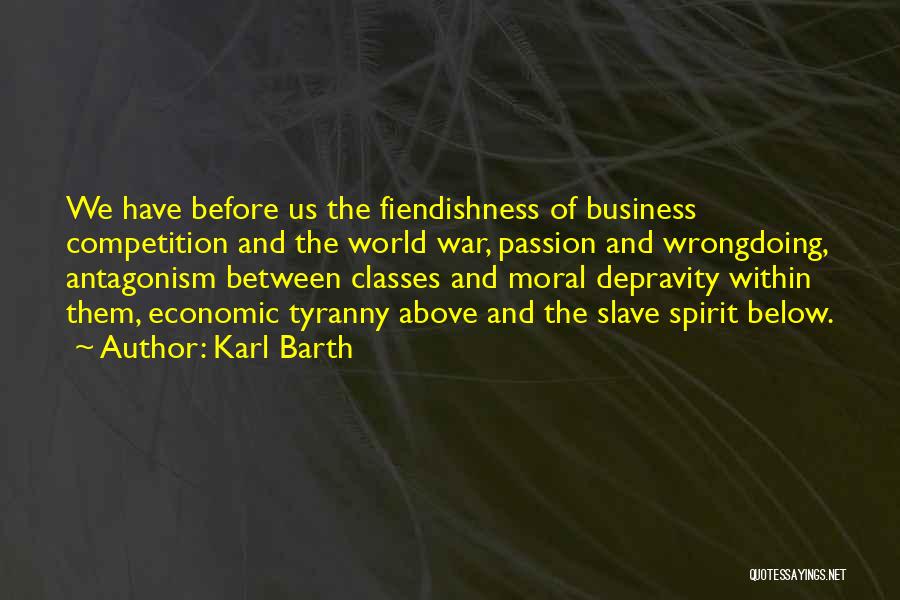 Karl Barth Quotes: We Have Before Us The Fiendishness Of Business Competition And The World War, Passion And Wrongdoing, Antagonism Between Classes And