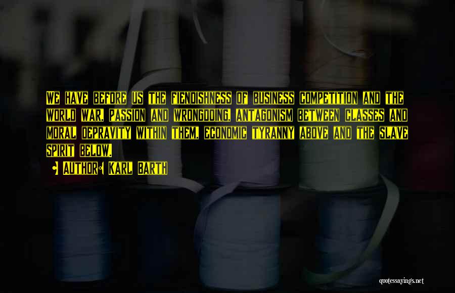 Karl Barth Quotes: We Have Before Us The Fiendishness Of Business Competition And The World War, Passion And Wrongdoing, Antagonism Between Classes And