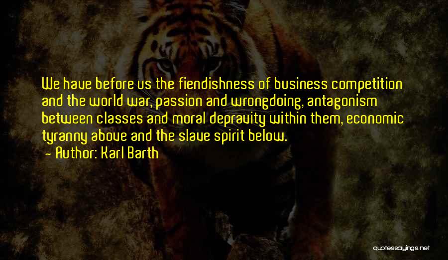 Karl Barth Quotes: We Have Before Us The Fiendishness Of Business Competition And The World War, Passion And Wrongdoing, Antagonism Between Classes And