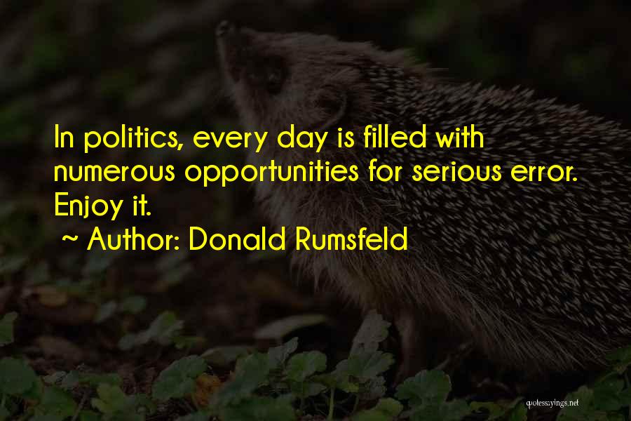 Donald Rumsfeld Quotes: In Politics, Every Day Is Filled With Numerous Opportunities For Serious Error. Enjoy It.