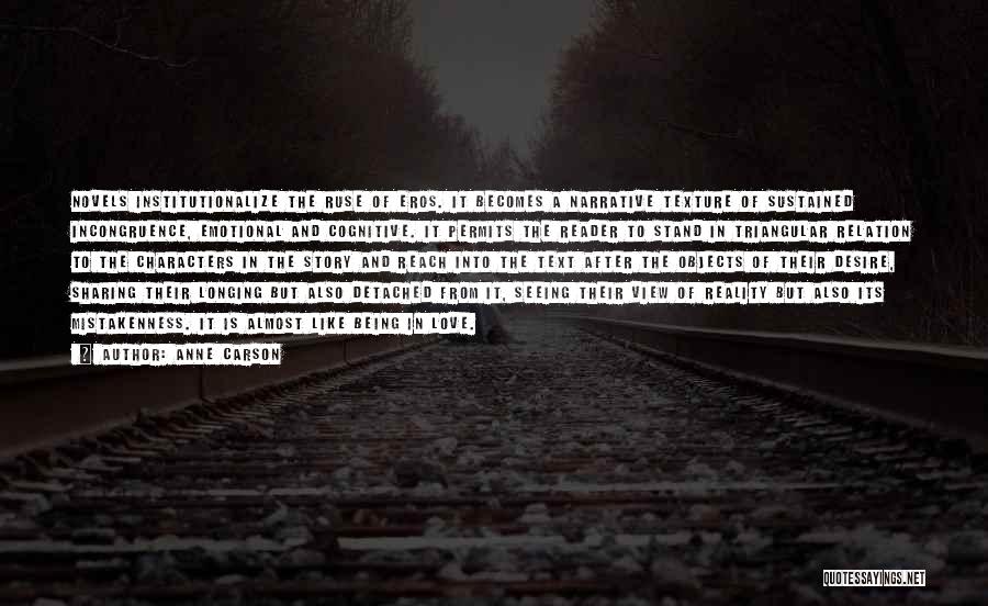 Anne Carson Quotes: Novels Institutionalize The Ruse Of Eros. It Becomes A Narrative Texture Of Sustained Incongruence, Emotional And Cognitive. It Permits The