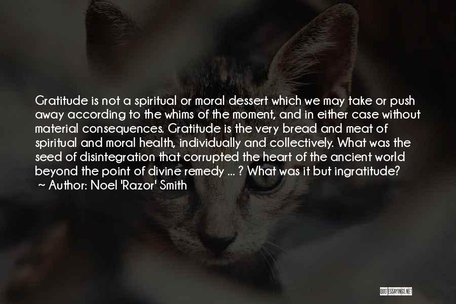 Noel 'Razor' Smith Quotes: Gratitude Is Not A Spiritual Or Moral Dessert Which We May Take Or Push Away According To The Whims Of