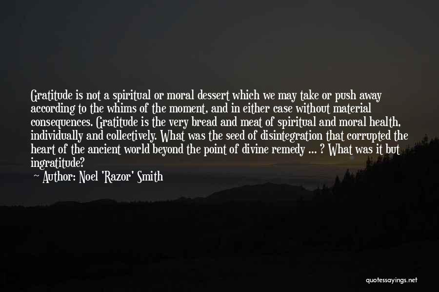 Noel 'Razor' Smith Quotes: Gratitude Is Not A Spiritual Or Moral Dessert Which We May Take Or Push Away According To The Whims Of