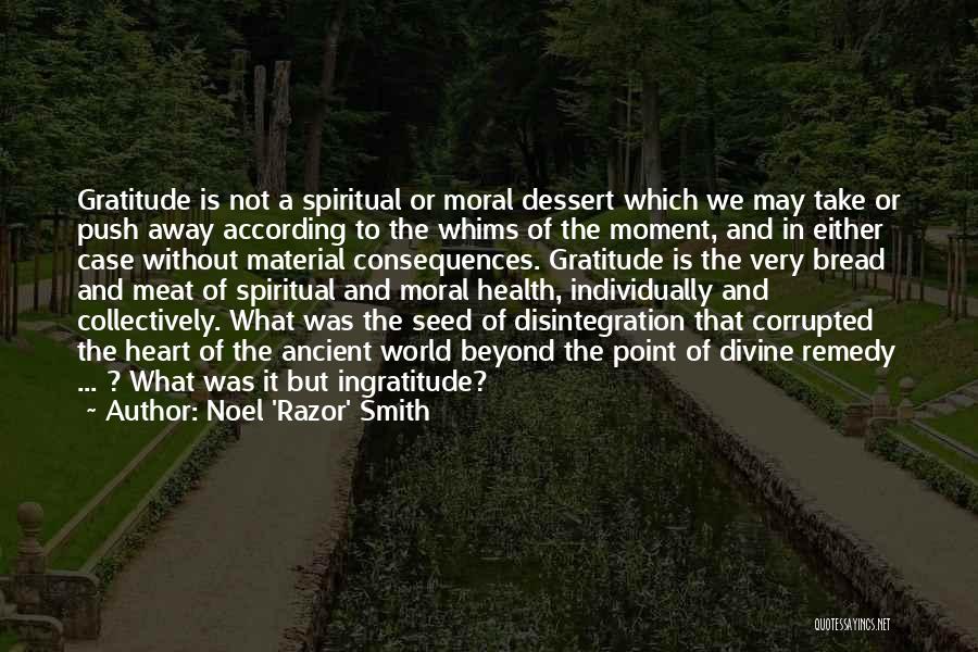 Noel 'Razor' Smith Quotes: Gratitude Is Not A Spiritual Or Moral Dessert Which We May Take Or Push Away According To The Whims Of