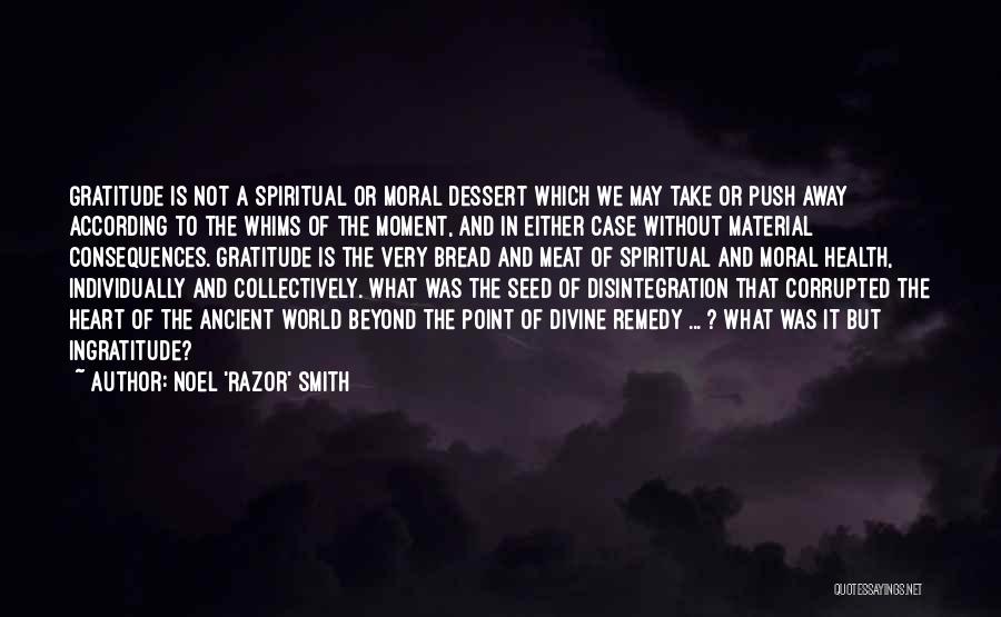 Noel 'Razor' Smith Quotes: Gratitude Is Not A Spiritual Or Moral Dessert Which We May Take Or Push Away According To The Whims Of