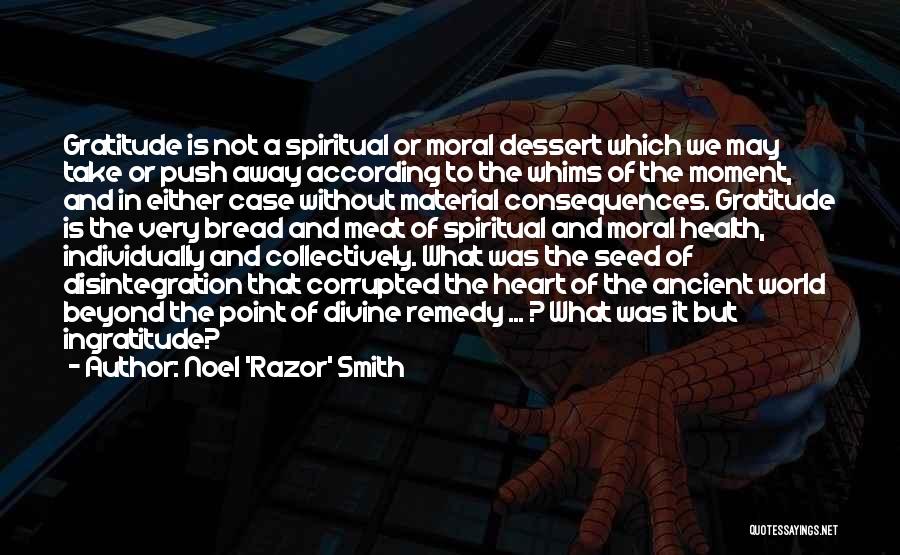 Noel 'Razor' Smith Quotes: Gratitude Is Not A Spiritual Or Moral Dessert Which We May Take Or Push Away According To The Whims Of