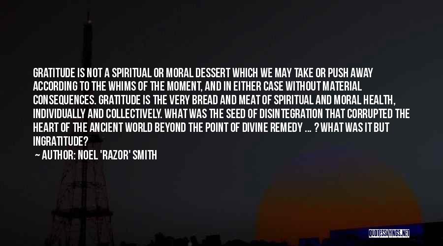 Noel 'Razor' Smith Quotes: Gratitude Is Not A Spiritual Or Moral Dessert Which We May Take Or Push Away According To The Whims Of