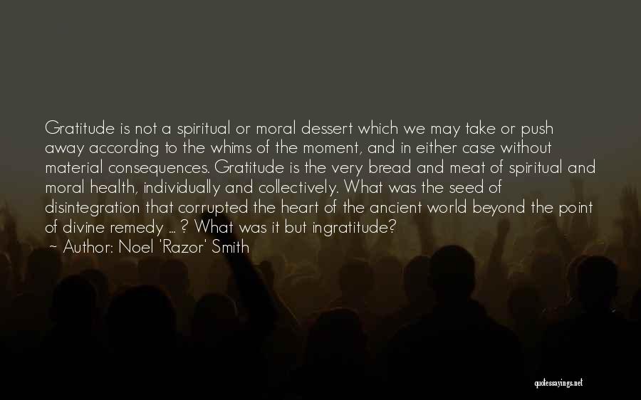 Noel 'Razor' Smith Quotes: Gratitude Is Not A Spiritual Or Moral Dessert Which We May Take Or Push Away According To The Whims Of