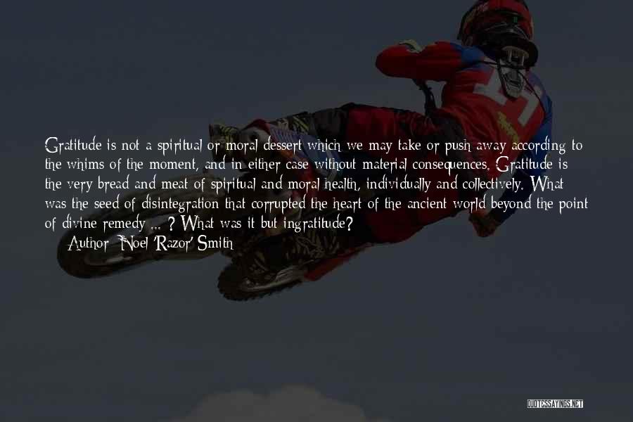 Noel 'Razor' Smith Quotes: Gratitude Is Not A Spiritual Or Moral Dessert Which We May Take Or Push Away According To The Whims Of