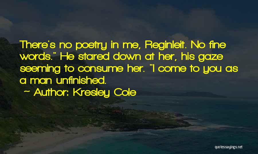 Kresley Cole Quotes: There's No Poetry In Me, Reginleit. No Fine Words. He Stared Down At Her, His Gaze Seeming To Consume Her.