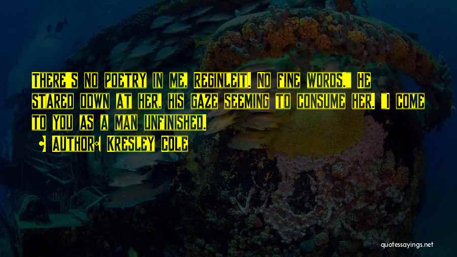 Kresley Cole Quotes: There's No Poetry In Me, Reginleit. No Fine Words. He Stared Down At Her, His Gaze Seeming To Consume Her.