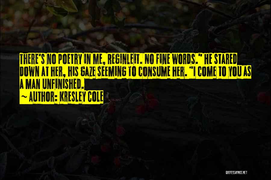 Kresley Cole Quotes: There's No Poetry In Me, Reginleit. No Fine Words. He Stared Down At Her, His Gaze Seeming To Consume Her.