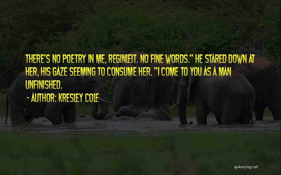 Kresley Cole Quotes: There's No Poetry In Me, Reginleit. No Fine Words. He Stared Down At Her, His Gaze Seeming To Consume Her.