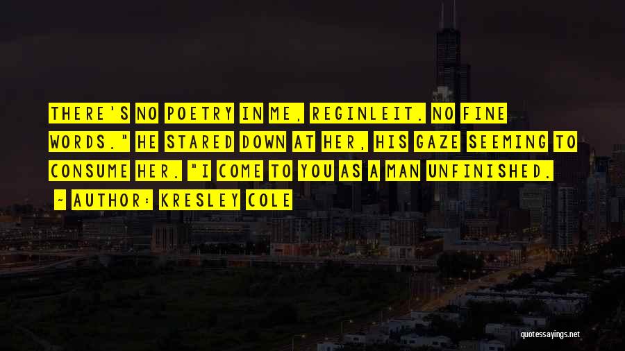 Kresley Cole Quotes: There's No Poetry In Me, Reginleit. No Fine Words. He Stared Down At Her, His Gaze Seeming To Consume Her.