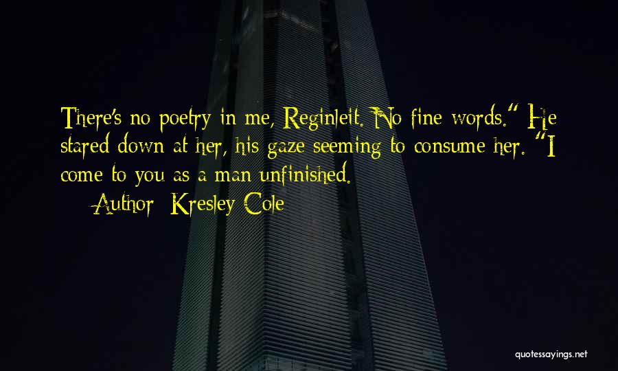 Kresley Cole Quotes: There's No Poetry In Me, Reginleit. No Fine Words. He Stared Down At Her, His Gaze Seeming To Consume Her.