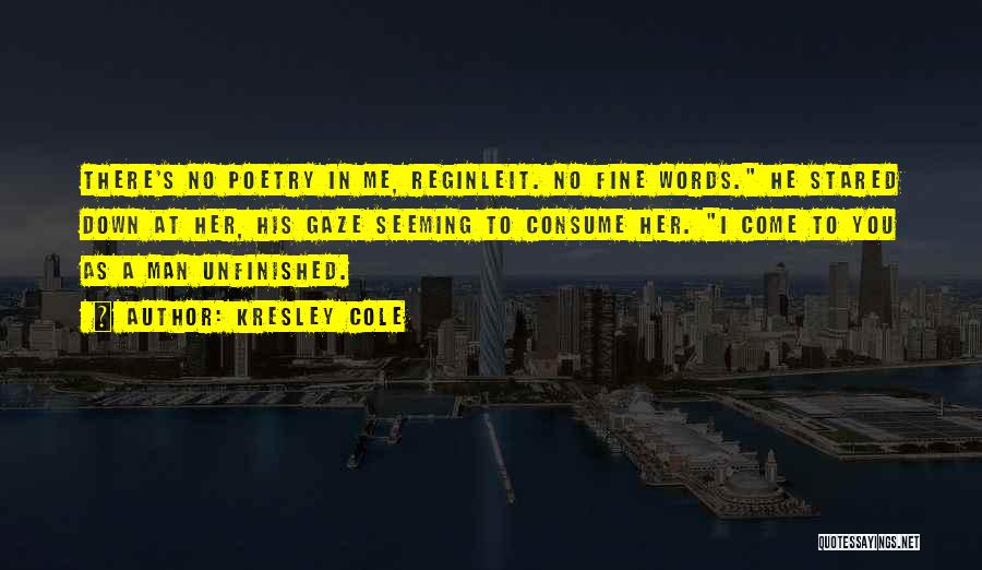 Kresley Cole Quotes: There's No Poetry In Me, Reginleit. No Fine Words. He Stared Down At Her, His Gaze Seeming To Consume Her.