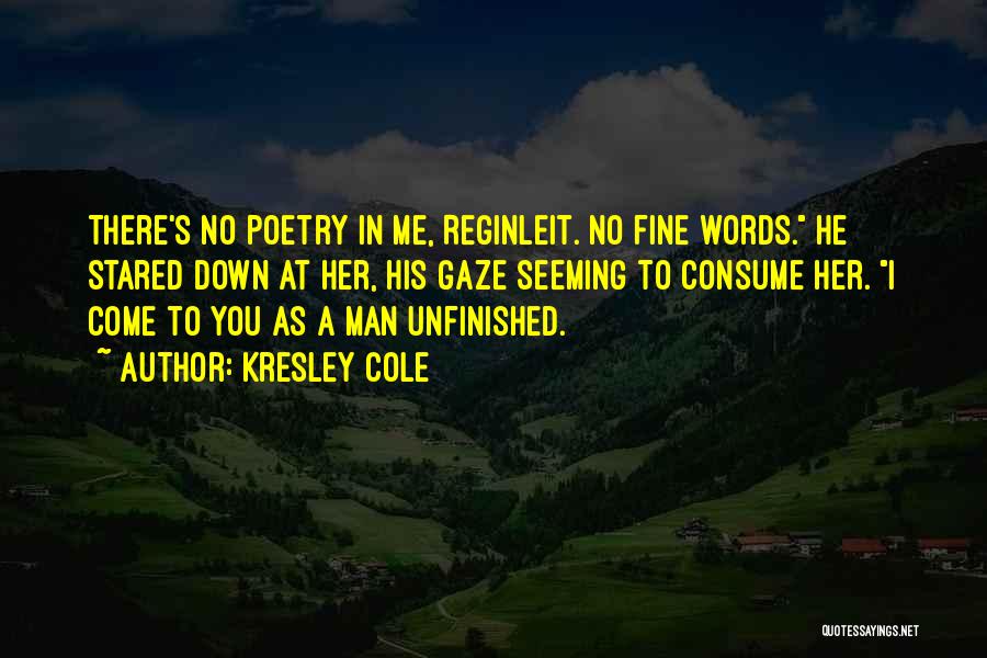 Kresley Cole Quotes: There's No Poetry In Me, Reginleit. No Fine Words. He Stared Down At Her, His Gaze Seeming To Consume Her.