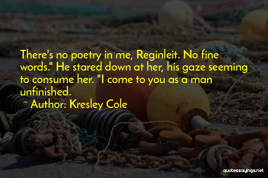 Kresley Cole Quotes: There's No Poetry In Me, Reginleit. No Fine Words. He Stared Down At Her, His Gaze Seeming To Consume Her.